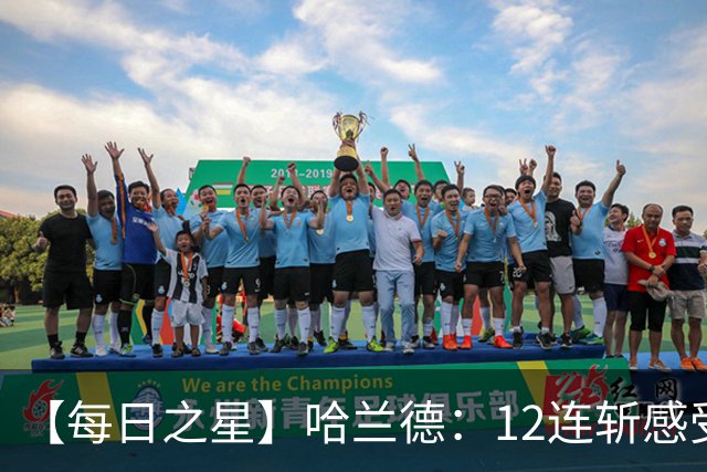 【每日之星】哈兰德：12连斩感受维京最强律动 金靴王座旁最冷酷的魔人挑战者